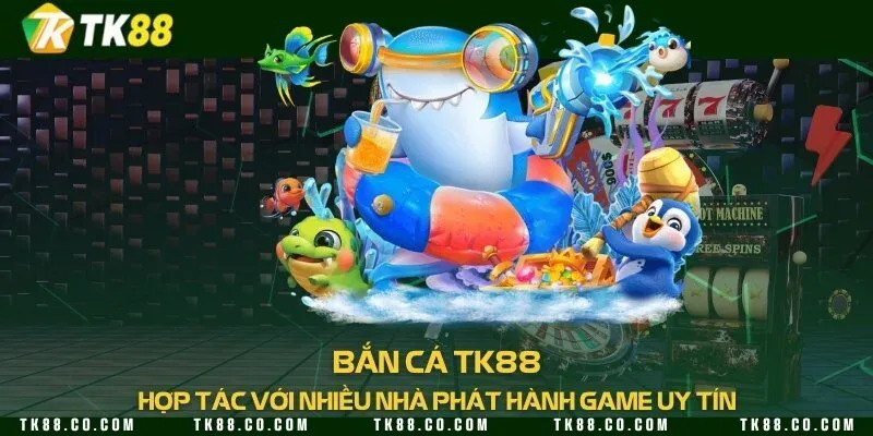 Bắn cá TK88 - Hợp tác với nhiều nhà phát hành game uy tín