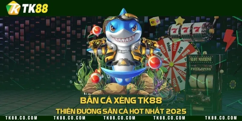 Bắn cá xèng TK88 - Thiên đường săn cá hot nhất 2025