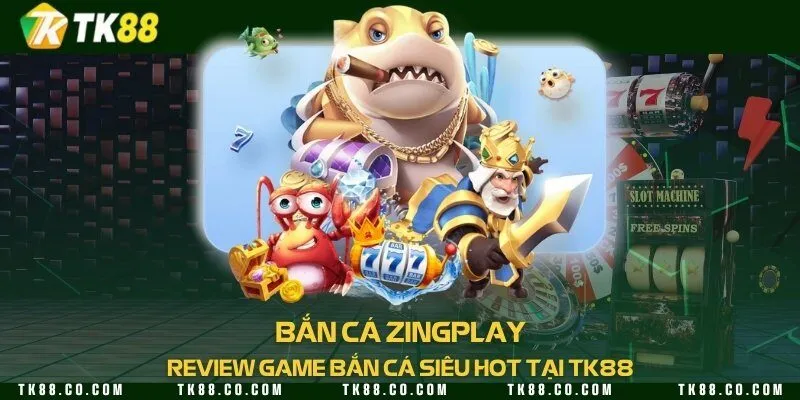 Bắn cá Zingplay - Review game bắn cá siêu hot tại TK88
