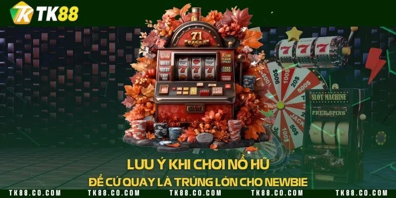 Lưu ý khi chơi nổ hũ để cứ quay là trúng lớn cho newbie